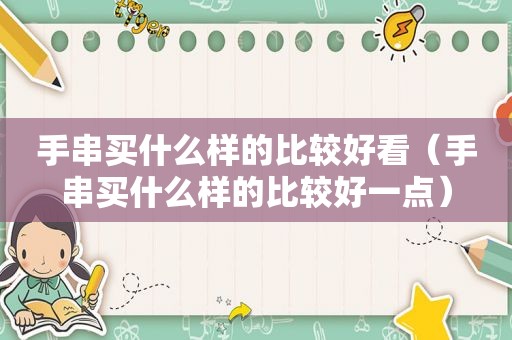手串买什么样的比较好看（手串买什么样的比较好一点）