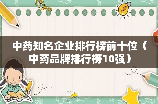 中药知名企业排行榜前十位（中药品牌排行榜10强）