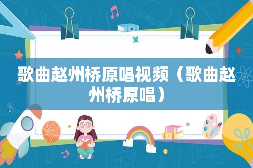 歌曲赵州桥原唱视频（歌曲赵州桥原唱）