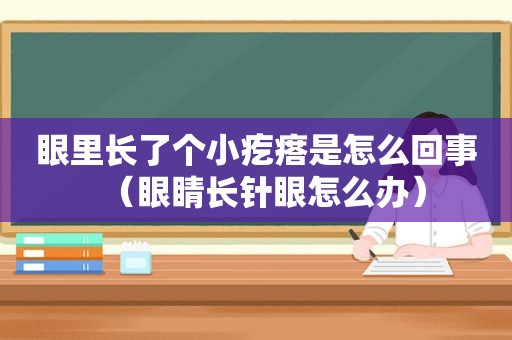 眼里长了个小疙瘩是怎么回事（眼睛长针眼怎么办）