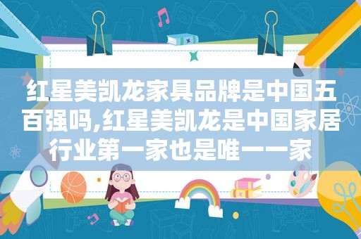 红星美凯龙家具品牌是中国五百强吗,红星美凯龙是中国家居行业第一家也是唯一一家
