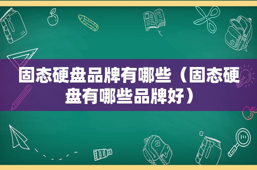 固态硬盘品牌有哪些（固态硬盘有哪些品牌好）