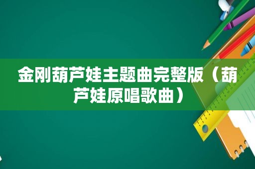 金刚葫芦娃主题曲完整版（葫芦娃原唱歌曲）