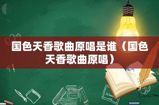 国色天香歌曲原唱是谁（国色天香歌曲原唱）