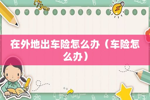 在外地出车险怎么办（车险怎么办）
