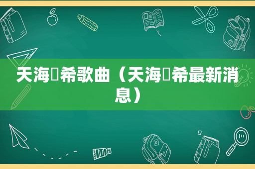 天海祐希歌曲（天海祐希最新消息）