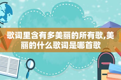 歌词里含有多美丽的所有歌,美丽的什么歌词是哪首歌