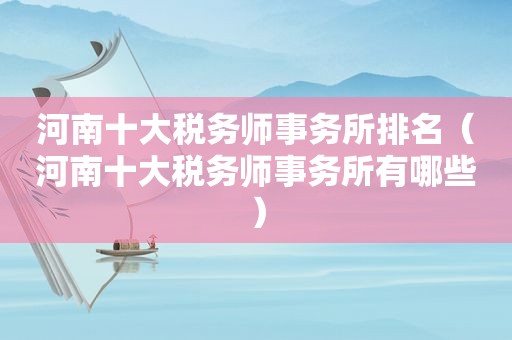 河南十大税务师事务所排名（河南十大税务师事务所有哪些）