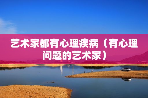 艺术家都有心理疾病（有心理问题的艺术家）