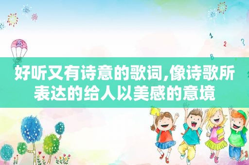 好听又有诗意的歌词,像诗歌所表达的给人以美感的意境