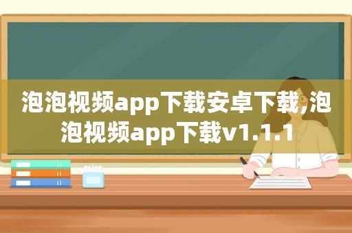 泡泡视频app下载安卓下载,泡泡视频app下载v1.1.1