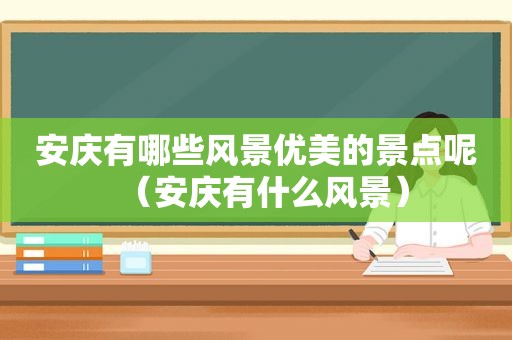 安庆有哪些风景优美的景点呢（安庆有什么风景）