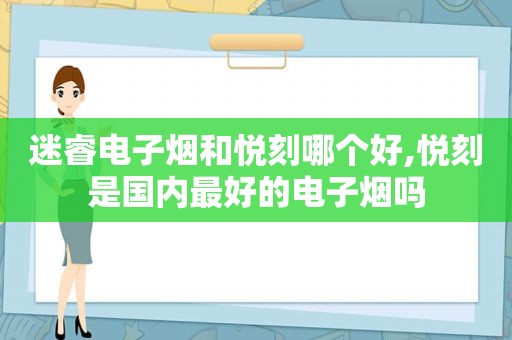 迷睿电子烟和悦刻哪个好,悦刻是国内最好的电子烟吗