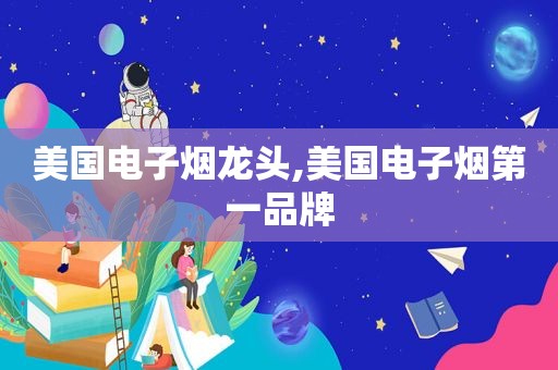 美国电子烟龙头,美国电子烟第一品牌