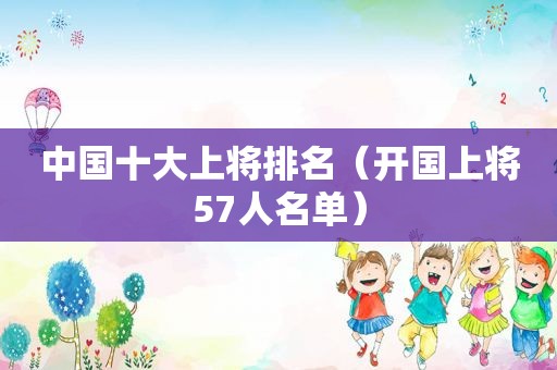 中国十大上将排名（开国上将57人名单）