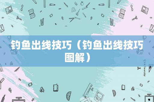 钓鱼出线技巧（钓鱼出线技巧图解）