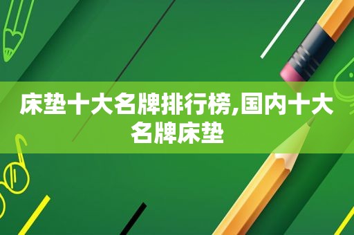 床垫十大名牌排行榜,国内十大名牌床垫