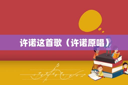 许诺这首歌（许诺原唱）