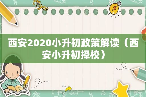 西安2020小升初政策解读（西安小升初择校）