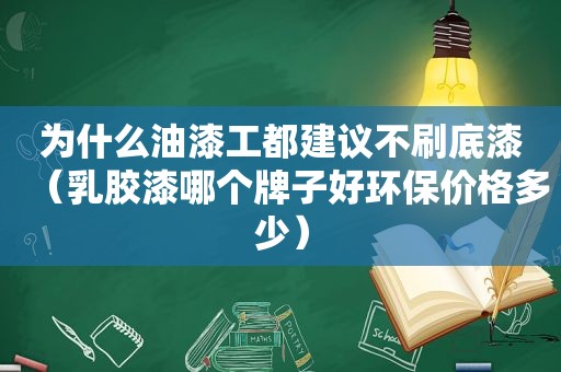 为什么油漆工都建议不刷底漆（乳胶漆哪个牌子好环保价格多少）