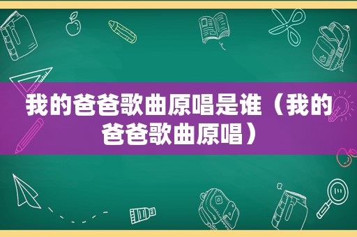 我的爸爸歌曲原唱是谁（我的爸爸歌曲原唱）