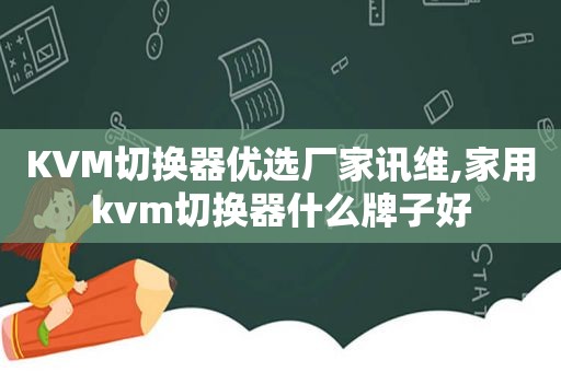 KVM切换器优选厂家讯维,家用kvm切换器什么牌子好