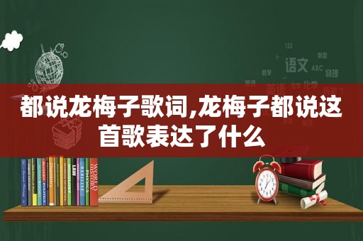 都说龙梅子歌词,龙梅子都说这首歌表达了什么
