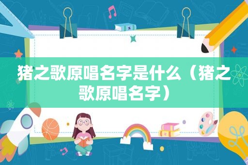 猪之歌原唱名字是什么（猪之歌原唱名字）