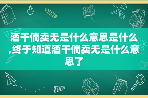 酒干倘卖无是什么意思是什么,终于知道酒干倘卖无是什么意思了