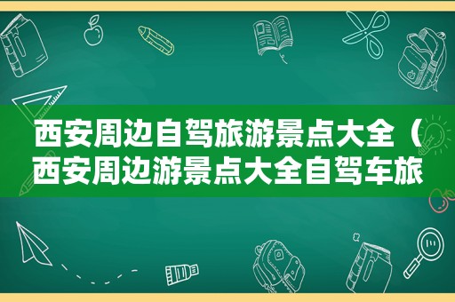 西安周边自驾旅游景点大全（西安周边游景点大全自驾车旅游一日游）