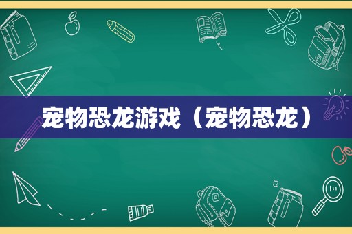 宠物恐龙游戏（宠物恐龙）