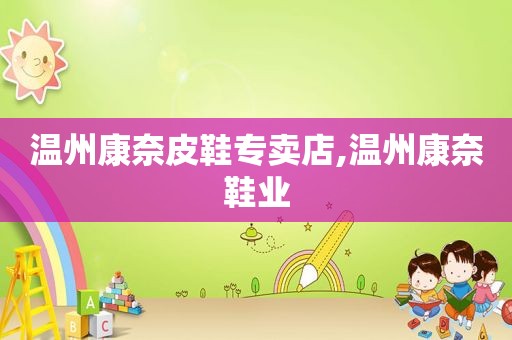 温州康奈皮鞋专卖店,温州康奈鞋业