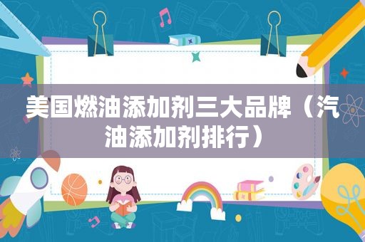 美国燃油添加剂三大品牌（汽油添加剂排行）