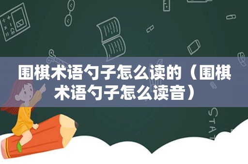 围棋术语勺子怎么读的（围棋术语勺子怎么读音）
