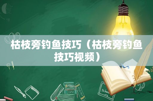 枯枝旁钓鱼技巧（枯枝旁钓鱼技巧视频）