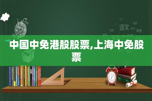 中国中免港股股票,上海中免股票