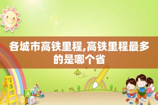 各城市高铁里程,高铁里程最多的是哪个省