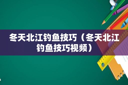 冬天北江钓鱼技巧（冬天北江钓鱼技巧视频）