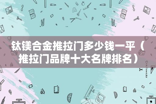 钛镁合金推拉门多少钱一平（推拉门品牌十大名牌排名）