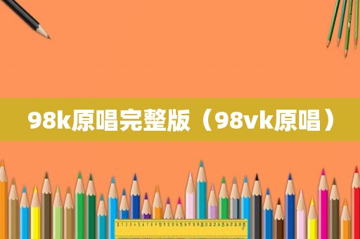 98k原唱完整版（98vk原唱）