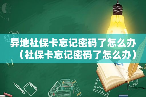异地社保卡忘记密码了怎么办（社保卡忘记密码了怎么办）
