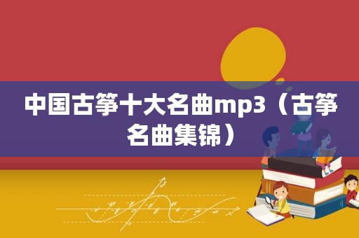 中国古筝十大名曲mp3（古筝名曲集锦）