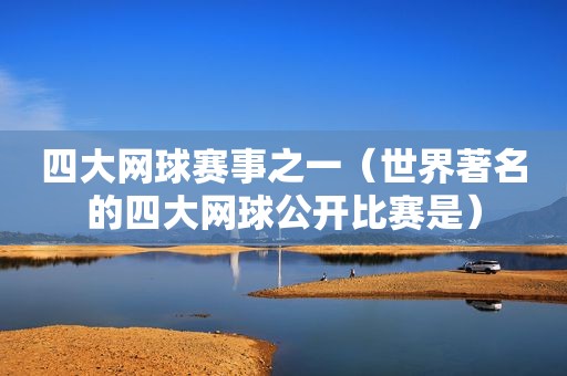 四大网球赛事之一（世界著名的四大网球公开比赛是）