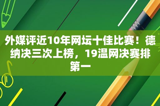 外媒评近10年网坛十佳比赛！德纳决三次上榜，19温网决赛排第一