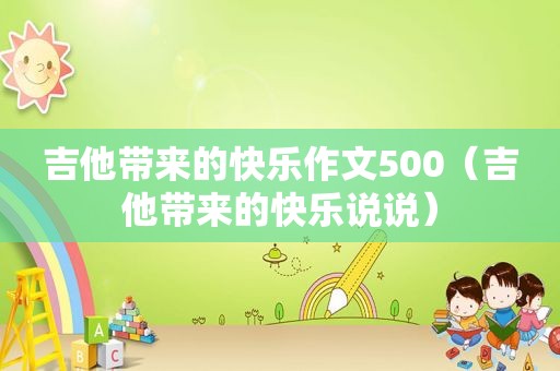 吉他带来的快乐作文500（吉他带来的快乐说说）
