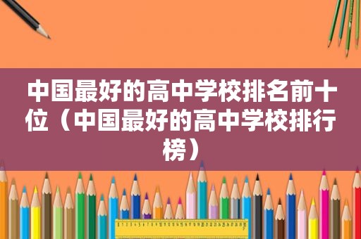 中国最好的高中学校排名前十位（中国最好的高中学校排行榜）