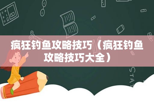 疯狂钓鱼攻略技巧（疯狂钓鱼攻略技巧大全）