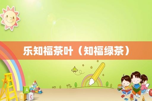 乐知福茶叶（知福绿茶）