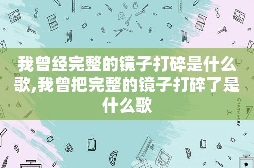我曾经完整的镜子打碎是什么歌,我曾把完整的镜子打碎了是什么歌
