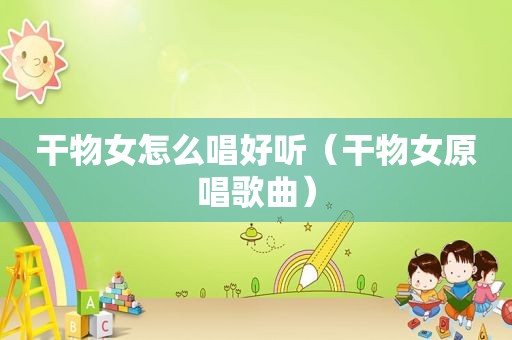 干物女怎么唱好听（干物女原唱歌曲）